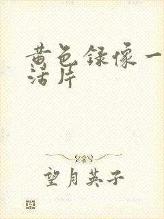 黄色录像一级生活片