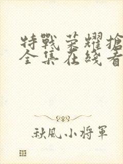 特战荣耀抢先看全集在线看