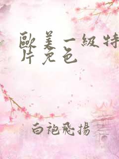 欧美一级特黄大片免色