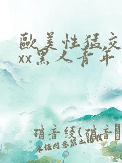 欧美性猛交xxxx黑人青年