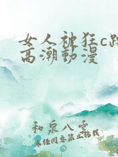 女人被狂c躁到高潮动漫