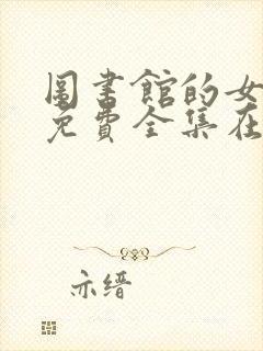 图书馆的女朋友免费全集在线观看