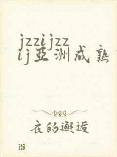 jzzijzzij亚洲成熟熟女少妇