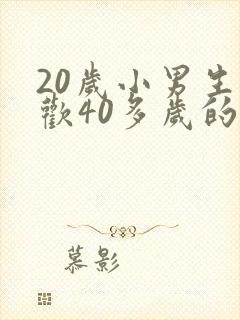 20岁小男生喜欢40多岁的