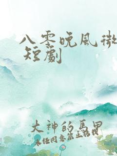 八零晚风微微甜 短剧