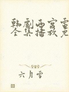 韩剧西宫电视剧全集播放免费观看