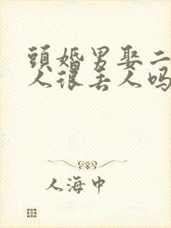 头婚男娶二婚女人很丢人吗