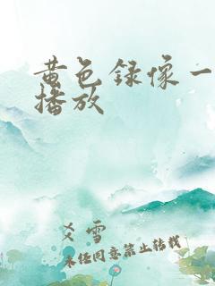 黄色录像一级片播放