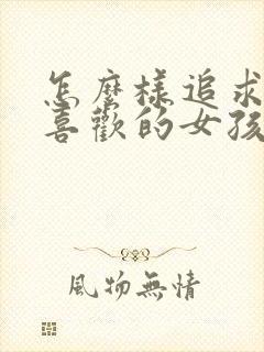 怎么样追求自己喜欢的女孩子