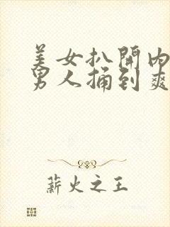 美女扒开内裤让男人捅到爽