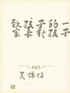 致孩子的一封信家长对孩子的爱