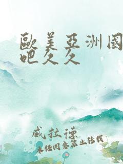 欧美亚洲国产色吧久久