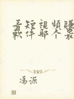 看短视频赚钱的软件哪个最好