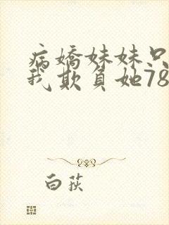 病娇妹妹只想让我欺负她78话