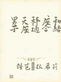 男天秤座和女狮子座适合结婚吗