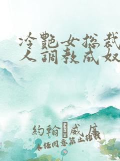 冷艳女总裁被黑人调教成奴小说