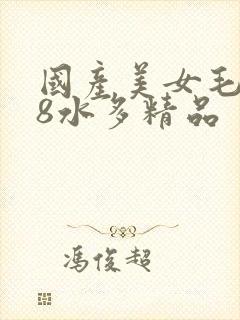 国产美女毛片18水多精品