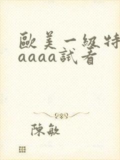 欧美一级特黄aaaaa试看
