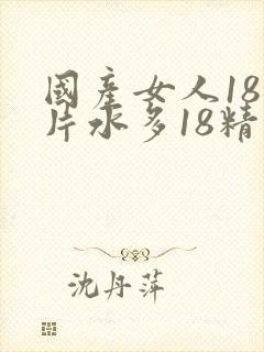 国产女人18毛片水多18精品
