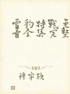 雪豹特战免费观看全集完整版