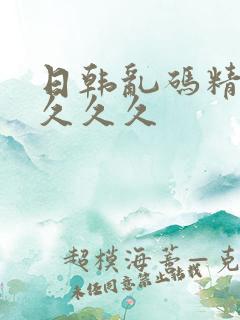 日韩乱码精品久久久久