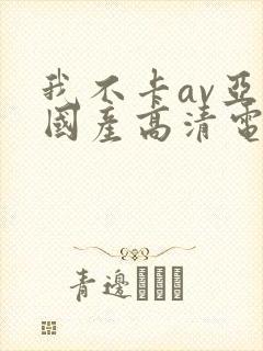 我不卡av亚洲国产高清电影