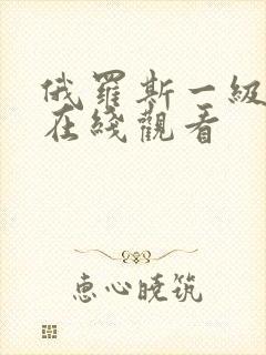 俄罗斯一级视频在线观看