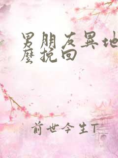 男朋友异地恋怎么挽回