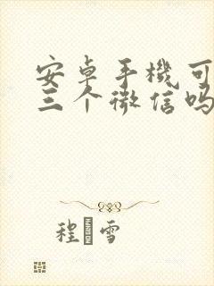 安卓手机可以上三个微信吗