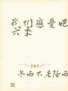 我们恋爱吧 第六季