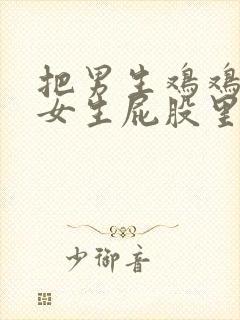 把男生鸡鸡插进女生屁股里