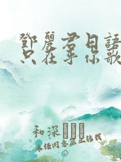 邓丽君日语歌我只在乎你歌词