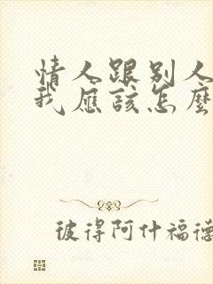 情人跟别人暧昧我应该怎么说他