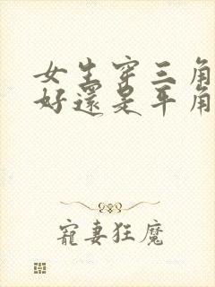 女生穿三角内裤好还是平角内裤好