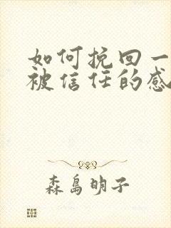 如何挽回一段不被信任的感情