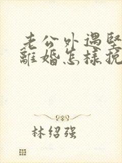 老公外遇坚决要离婚怎样挽回