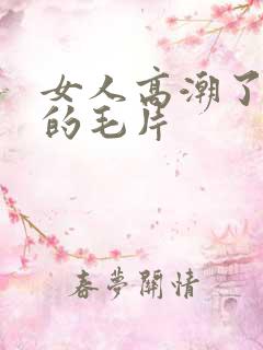 女人高潮了又爽的毛片