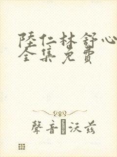 陆仁林舒心短剧全集免费