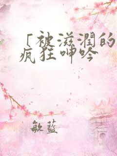 「被滋润的娇妻疯狂呻吟