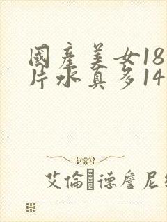 国产美女18毛片水真多14