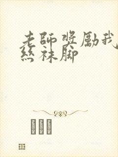 老师奖励我吃她丝袜脚