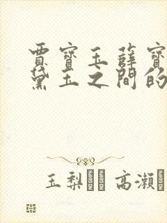 贾宝玉薛宝钗林黛玉之间的关系