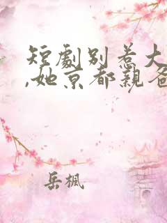 短剧别惹大小姐,她京都亲爸是女儿奴