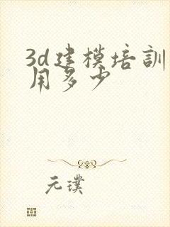 3d建模培训费用多少