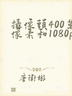 摄像头400万像素和1080p哪个好