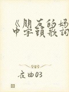 《朋友的妈妈》中字头歌词在线观看