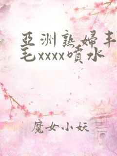 亚洲熟妇丰满多毛xxxx喷水