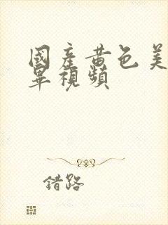 国产黄色美女扣毕视频