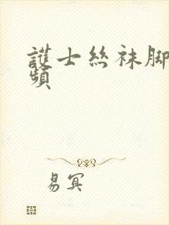 护士丝袜脚交视频