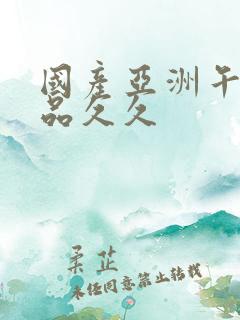 国产亚洲午夜精品久久